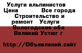 Услуги альпинистов. › Цена ­ 3 000 - Все города Строительство и ремонт » Услуги   . Вологодская обл.,Великий Устюг г.